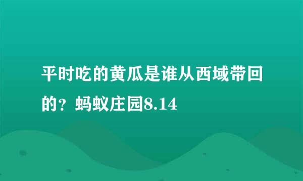 平时吃的黄瓜是谁从西域带回的？蚂蚁庄园8.14