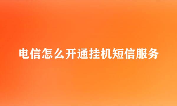 电信怎么开通挂机短信服务