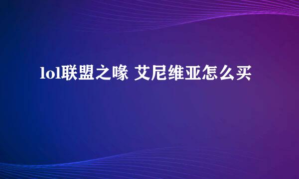lol联盟之喙 艾尼维亚怎么买