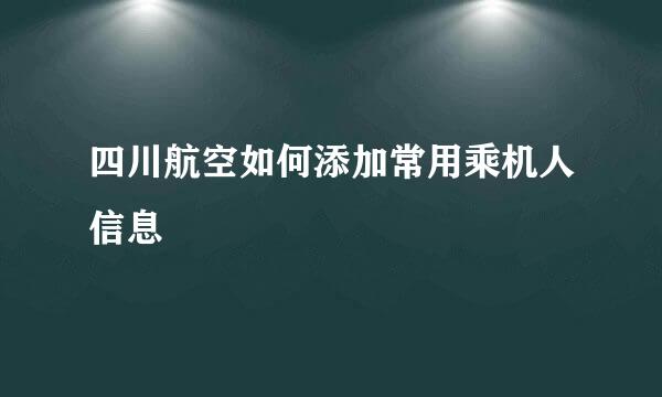 四川航空如何添加常用乘机人信息