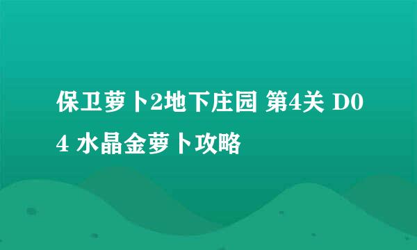 保卫萝卜2地下庄园 第4关 D04 水晶金萝卜攻略