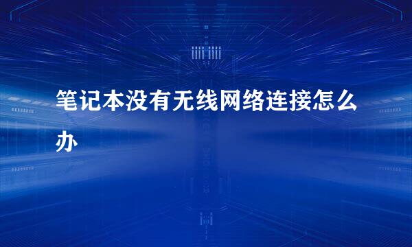 笔记本没有无线网络连接怎么办