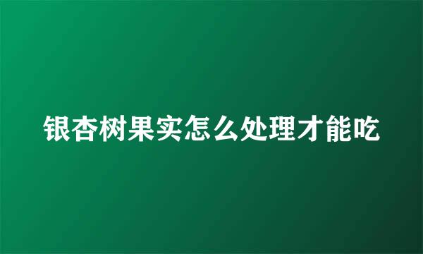银杏树果实怎么处理才能吃
