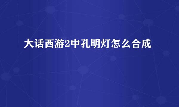 大话西游2中孔明灯怎么合成