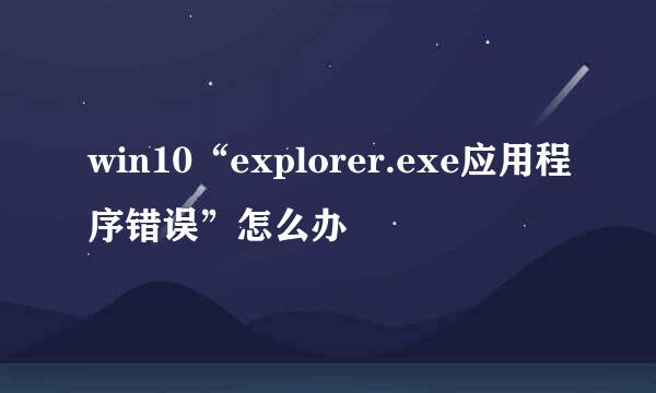 win10“explorer.exe应用程序错误”怎么办