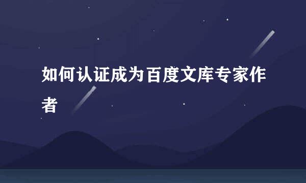 如何认证成为百度文库专家作者