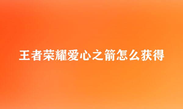 王者荣耀爱心之箭怎么获得