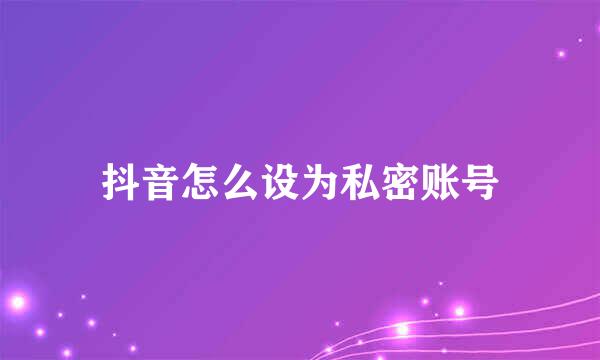 抖音怎么设为私密账号
