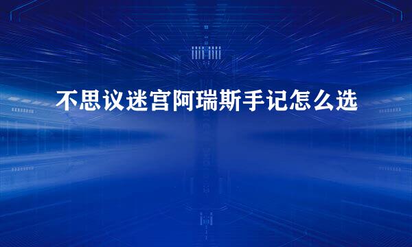 不思议迷宫阿瑞斯手记怎么选