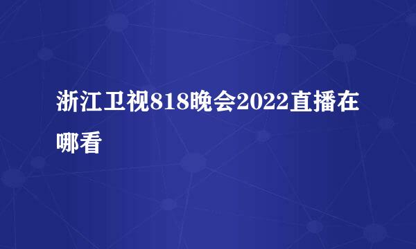 浙江卫视818晚会2022直播在哪看