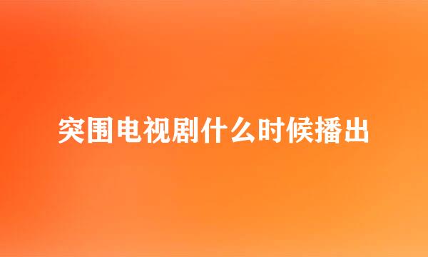 突围电视剧什么时候播出