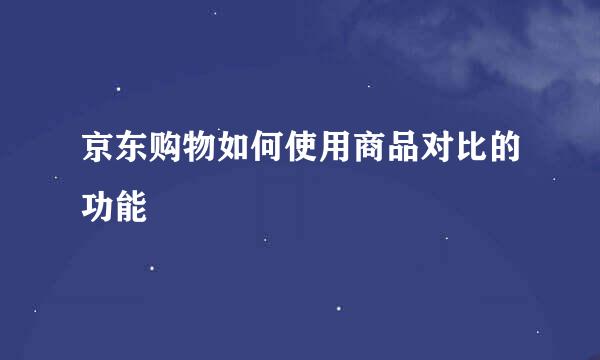 京东购物如何使用商品对比的功能