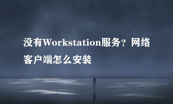 没有Workstation服务？网络客户端怎么安装