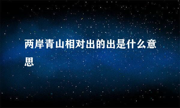 两岸青山相对出的出是什么意思