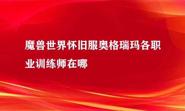 魔兽世界怀旧服奥格瑞玛各职业训练师在哪