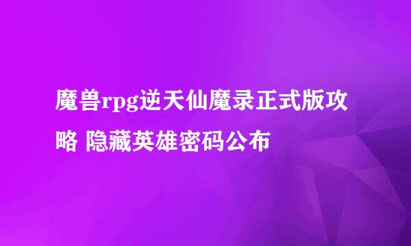 魔兽rpg逆天仙魔录正式版攻略 隐藏英雄密码公布