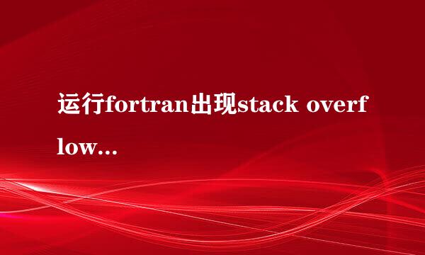 运行fortran出现stack overflow错误怎么办