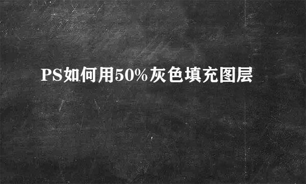 PS如何用50%灰色填充图层