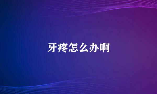 牙疼怎么办啊