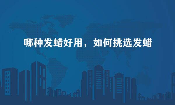 哪种发蜡好用，如何挑选发蜡