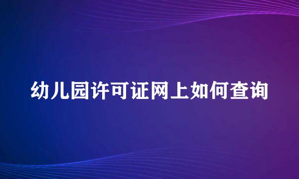 幼儿园许可证网上如何查询