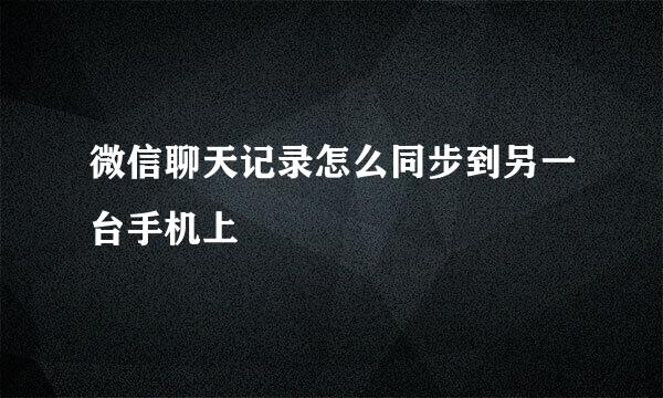 微信聊天记录怎么同步到另一台手机上