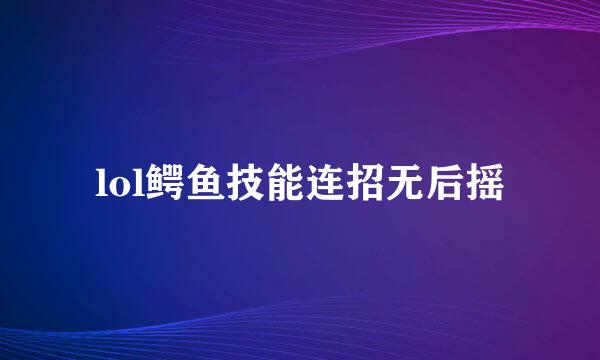 lol鳄鱼技能连招无后摇
