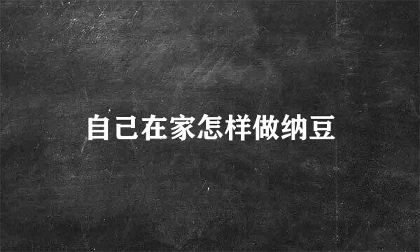 自己在家怎样做纳豆