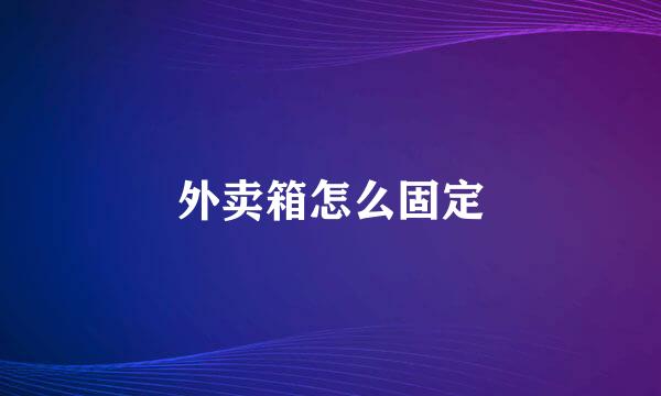 外卖箱怎么固定