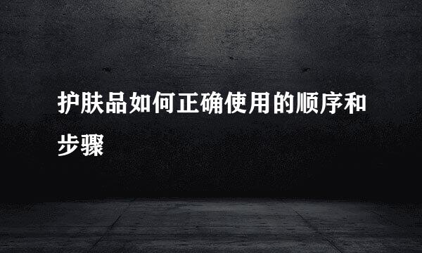 护肤品如何正确使用的顺序和步骤