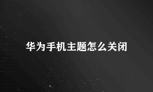 华为手机主题怎么关闭