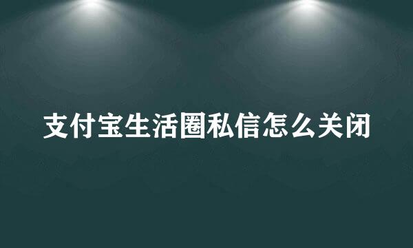 支付宝生活圈私信怎么关闭