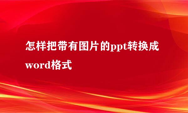 怎样把带有图片的ppt转换成word格式