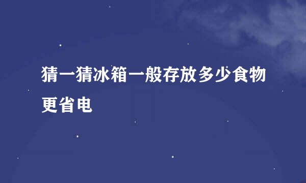 猜一猜冰箱一般存放多少食物更省电