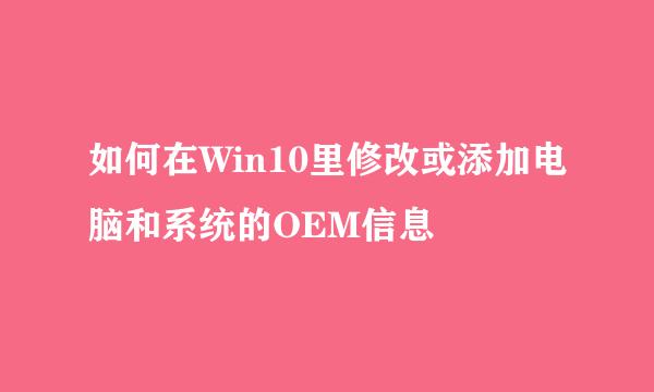 如何在Win10里修改或添加电脑和系统的OEM信息