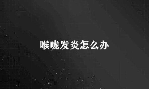 喉咙发炎怎么办