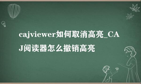 cajviewer如何取消高亮_CAJ阅读器怎么撤销高亮