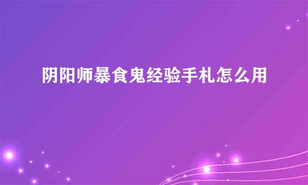 阴阳师暴食鬼经验手札怎么用