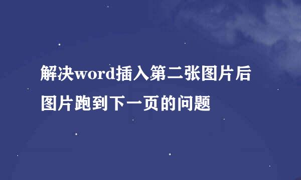 解决word插入第二张图片后图片跑到下一页的问题