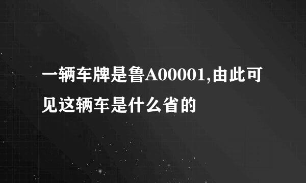 一辆车牌是鲁A00001,由此可见这辆车是什么省的