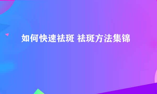 如何快速祛斑 祛斑方法集锦