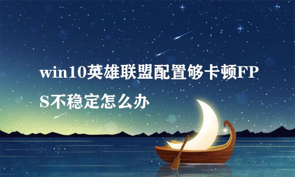 win10英雄联盟配置够卡顿FPS不稳定怎么办