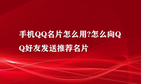 手机QQ名片怎么用?怎么向QQ好友发送推荐名片
