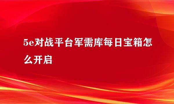 5e对战平台军需库每日宝箱怎么开启