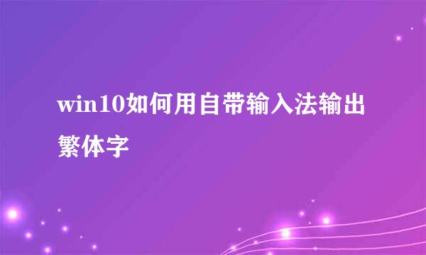 win10如何用自带输入法输出繁体字