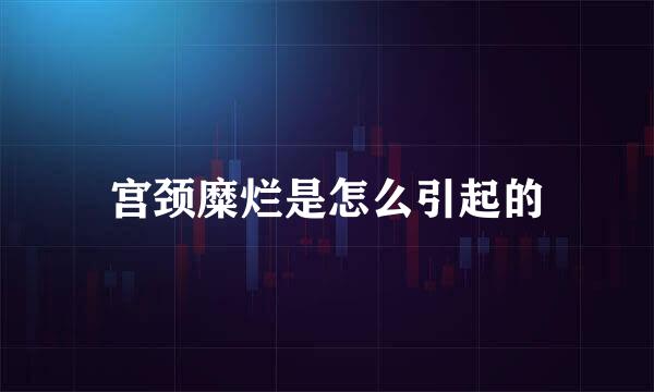 宫颈糜烂是怎么引起的