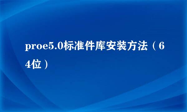 proe5.0标准件库安装方法（64位）