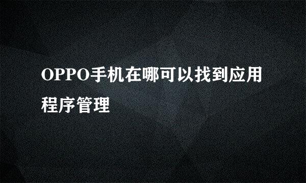 OPPO手机在哪可以找到应用程序管理