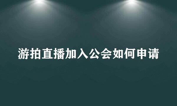 游拍直播加入公会如何申请