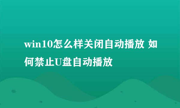 win10怎么样关闭自动播放 如何禁止U盘自动播放